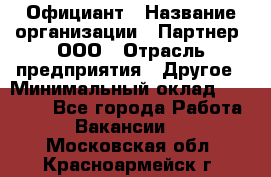 Официант › Название организации ­ Партнер, ООО › Отрасль предприятия ­ Другое › Минимальный оклад ­ 40 000 - Все города Работа » Вакансии   . Московская обл.,Красноармейск г.